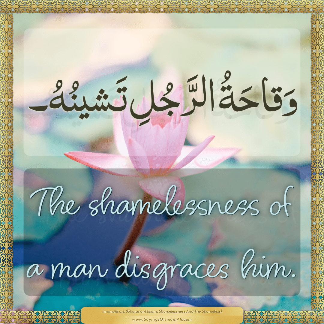 The shamelessness of a man disgraces him.